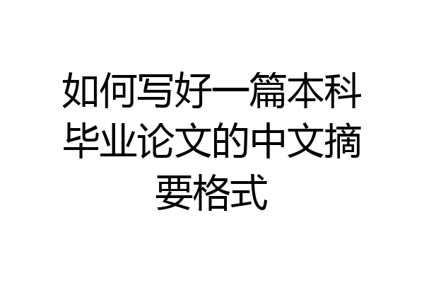 如何写好一篇本科毕业论文的中文摘要格式