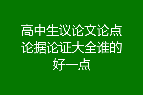 高中生议论文论点论据论证大全谁的好一点