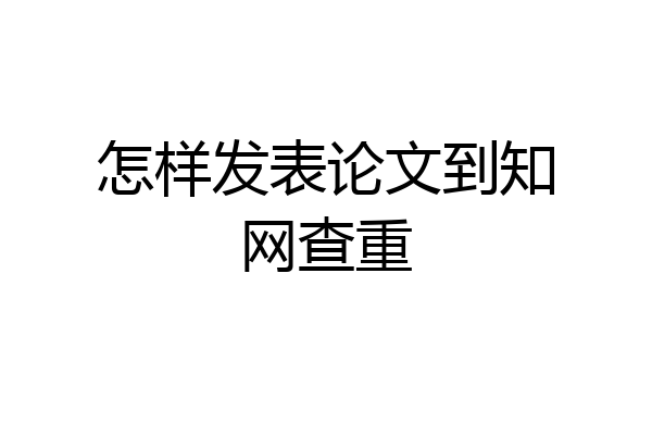 怎样发表论文到知网查重