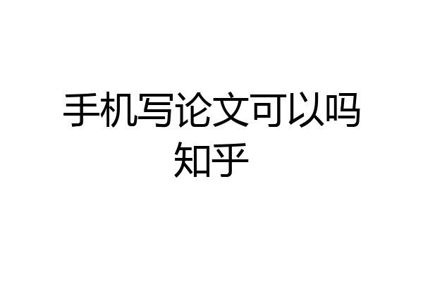 手机写论文可以吗知乎