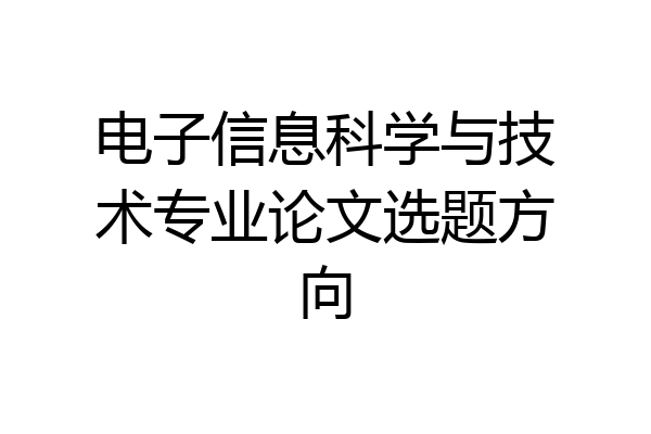 电子信息科学与技术专业论文选题方向