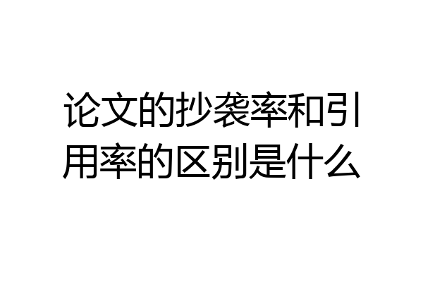 论文的抄袭率和引用率的区别是什么