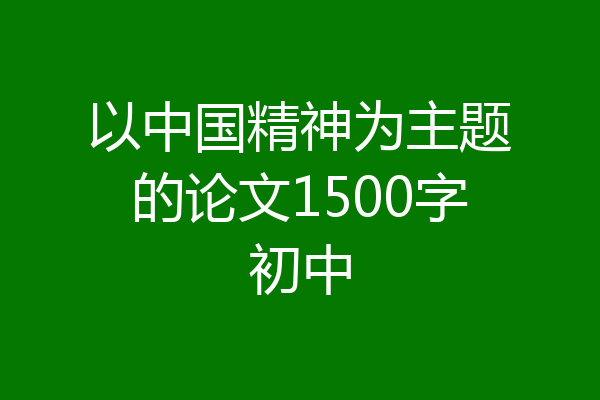 以中国精神为主题的论文1500字初中