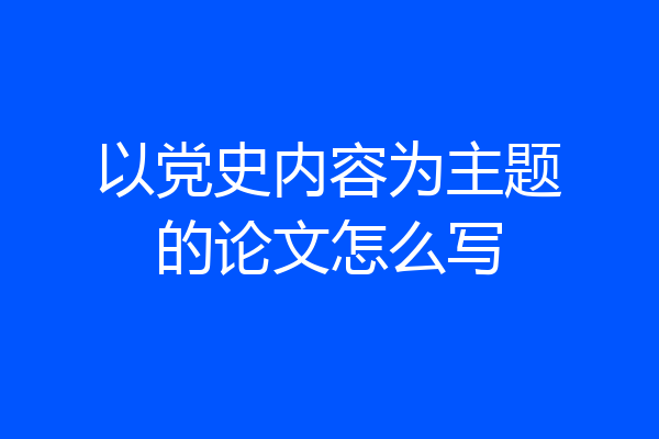 以党史内容为主题的论文怎么写