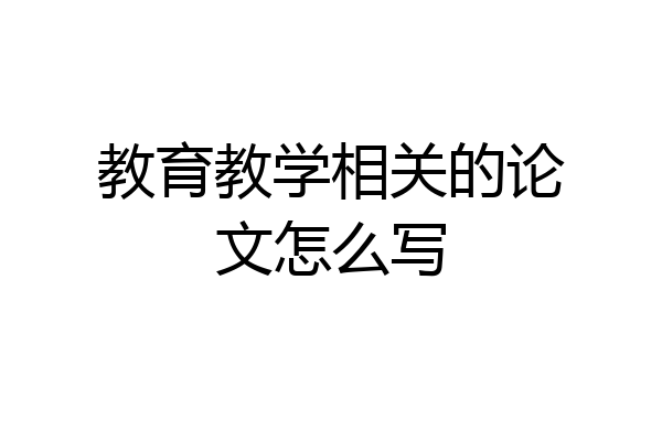教育教学相关的论文怎么写