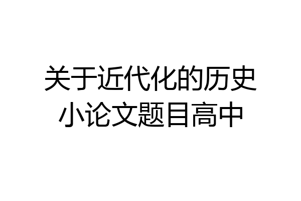 关于近代化的历史小论文题目高中