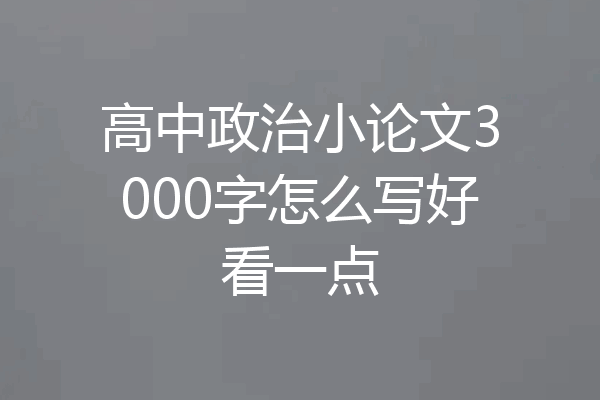 高中政治小论文3000字怎么写好看一点