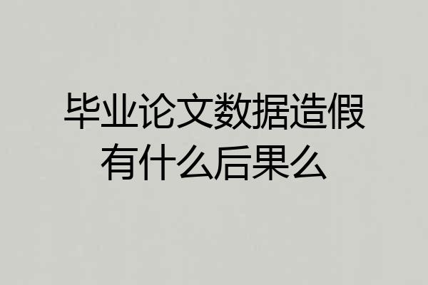 毕业论文数据造假有什么后果么