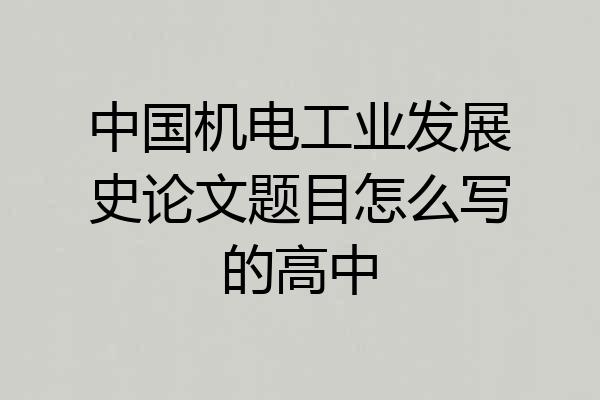 中国机电工业发展史论文题目怎么写的高中