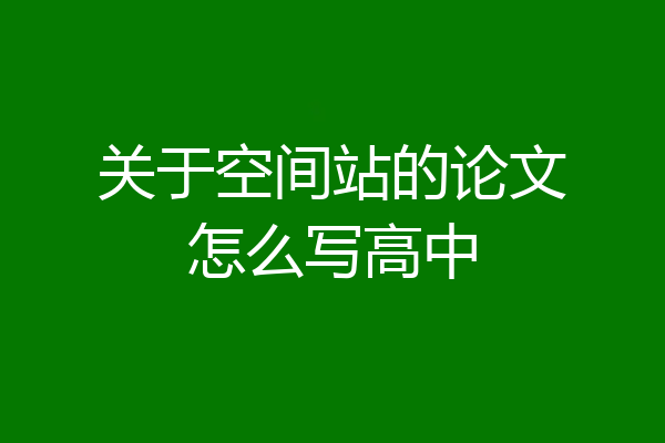 关于空间站的论文怎么写高中