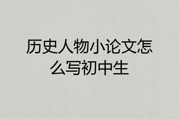 历史人物小论文怎么写初中生