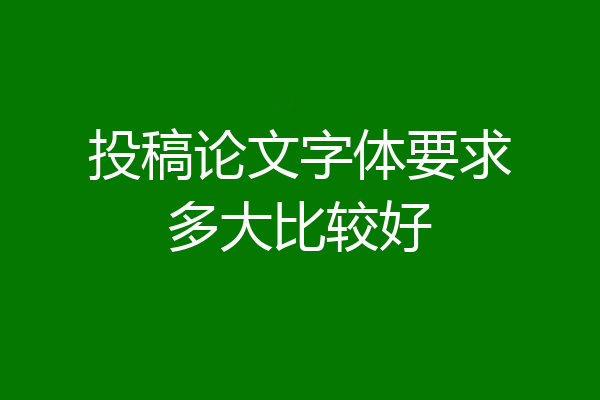 投稿论文字体要求多大比较好