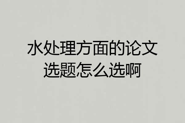 水处理方面的论文选题怎么选啊