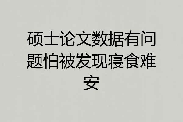 硕士论文数据有问题怕被发现寝食难安