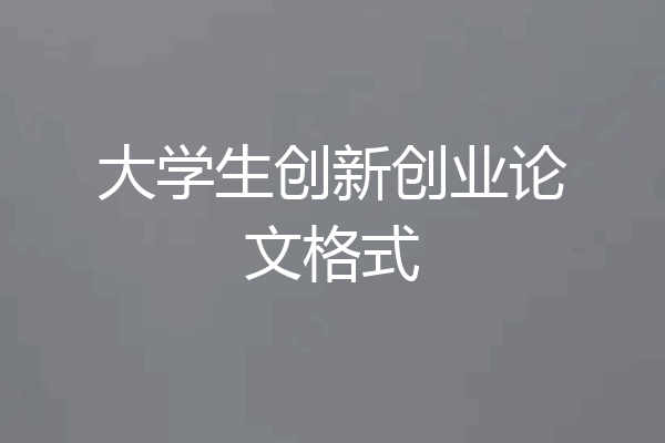 大学生创新创业论文格式