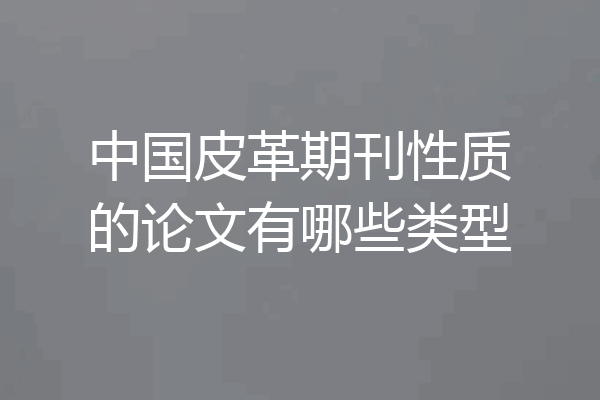 中国皮革期刊性质的论文有哪些类型
