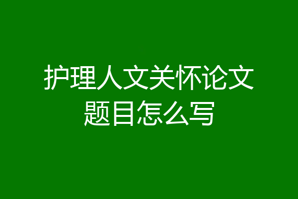 护理人文关怀论文题目怎么写