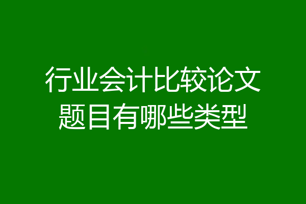 行业会计比较论文题目有哪些类型