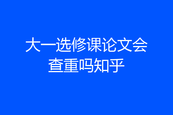 大一选修课论文会查重吗知乎