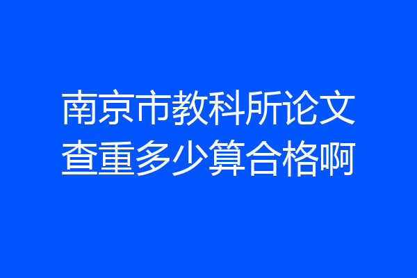 南京市教科所论文查重多少算合格啊