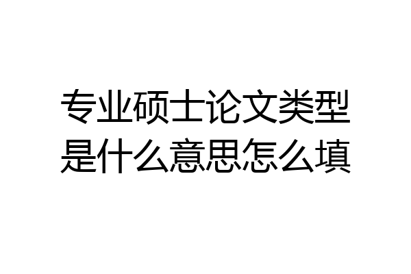 专业硕士论文类型是什么意思怎么填
