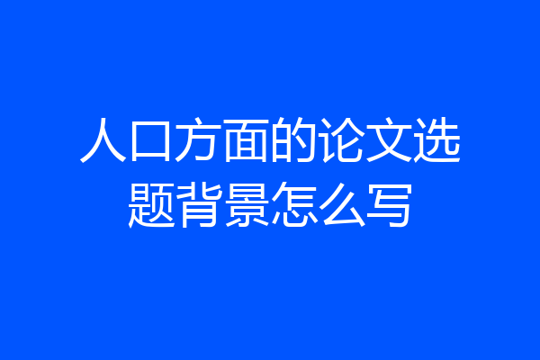 人口方面的论文选题背景怎么写