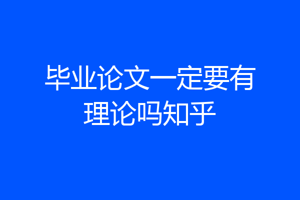 毕业论文一定要有理论吗知乎