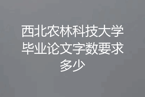 西北农林科技大学毕业论文字数要求多少