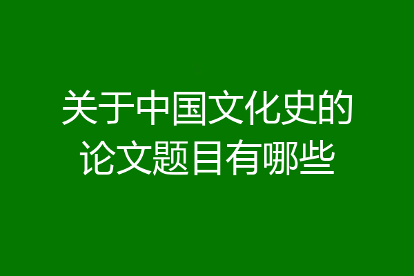 关于中国文化史的论文题目有哪些