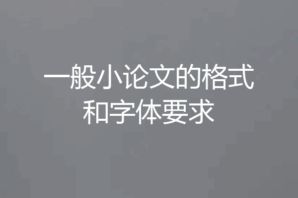 一般小论文的格式和字体要求