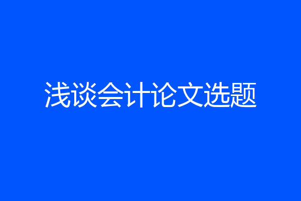 浅谈会计论文选题