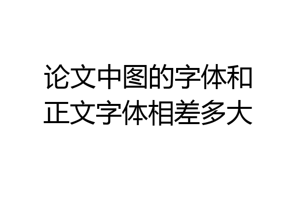 论文中图的字体和正文字体相差多大