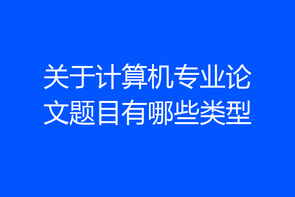 关于计算机专业论文题目有哪些类型