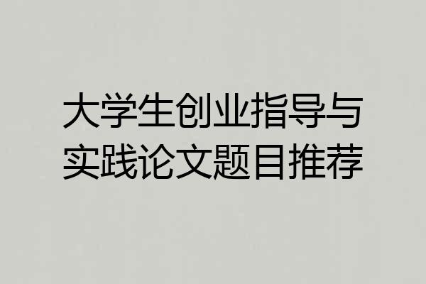 大学生创业指导与实践论文题目推荐
