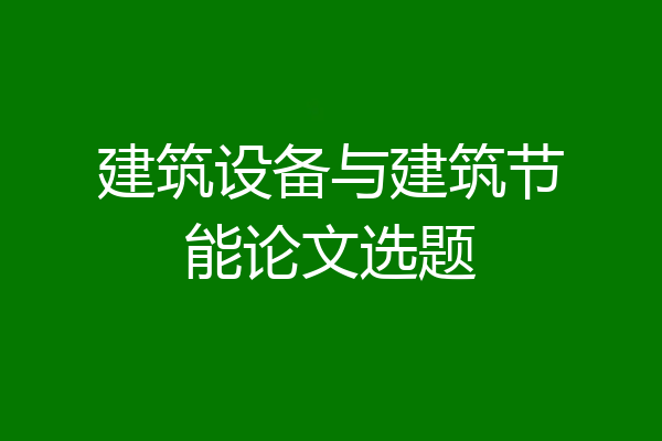 建筑设备与建筑节能论文选题