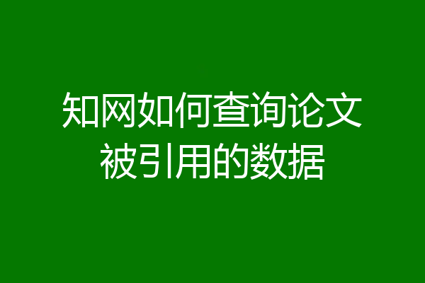 知网如何查询论文被引用的数据