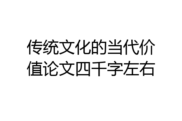 传统文化的当代价值论文四千字左右