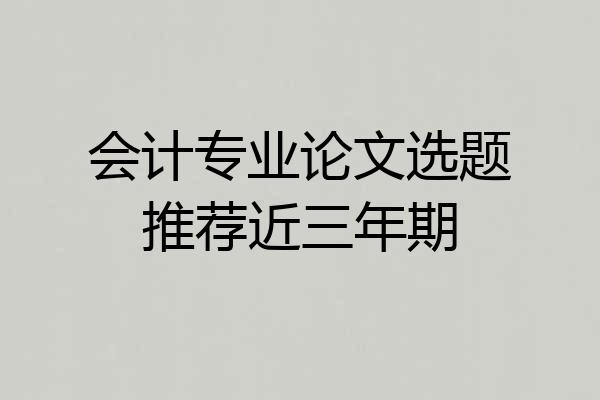 会计专业论文选题推荐近三年期