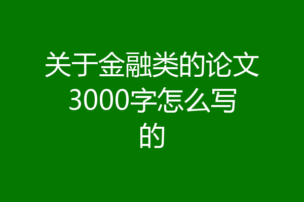 关于金融类的论文3000字怎么写的