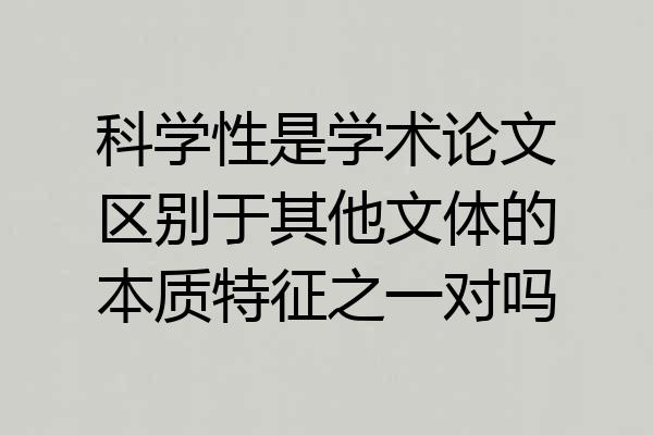 科学性是学术论文区别于其他文体的本质特征之一对吗