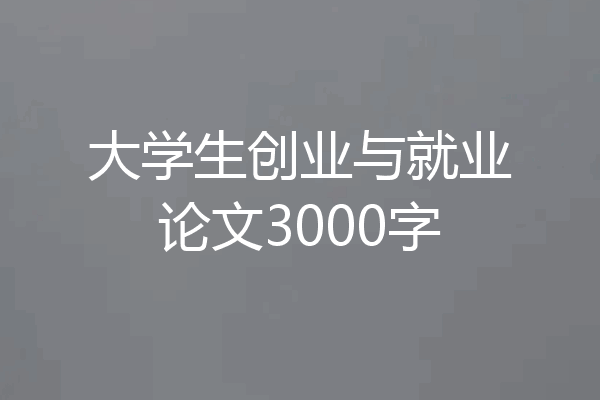 大学生创业与就业论文3000字