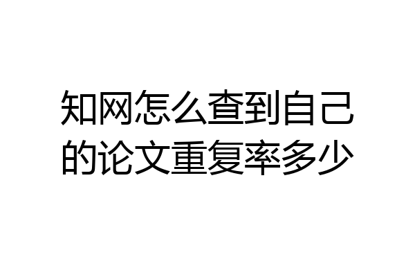 知网怎么查到自己的论文重复率多少