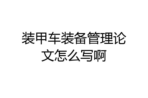 装甲车装备管理论文怎么写啊
