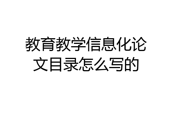 教育教学信息化论文目录怎么写的