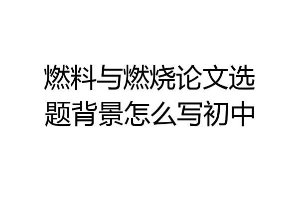 燃料与燃烧论文选题背景怎么写初中