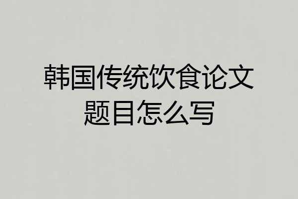 韩国传统饮食论文题目怎么写