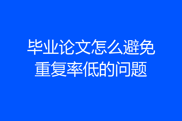 毕业论文怎么避免重复率低的问题