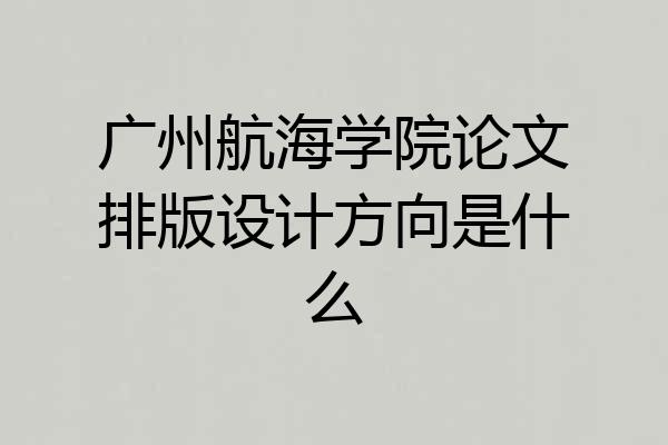 广州航海学院论文排版设计方向是什么