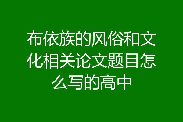 布依族的风俗和文化相关论文题目怎么写的高中