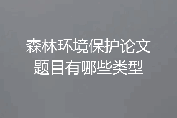 森林环境保护论文题目有哪些类型
